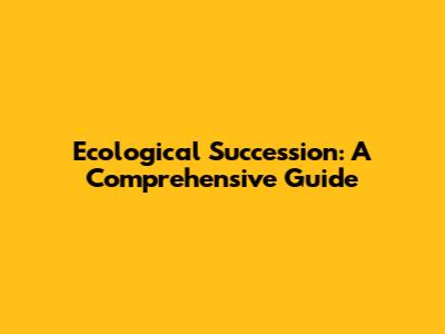 Ecological Succession: A Comprehensive Guide