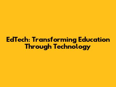 EdTech: Transforming Education Through Technology