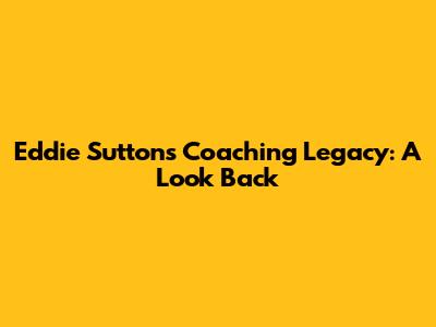 Eddie Sutton's Coaching Legacy: A Look Back