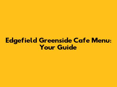 Edgefield Greenside Cafe Menu: Your Guide