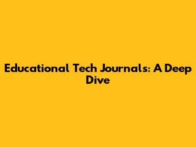 Educational Tech Journals: A Deep Dive