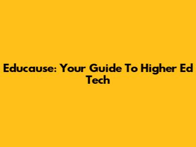 Educause: Your Guide To Higher Ed Tech
