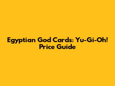 Egyptian God Cards: Yu-Gi-Oh! Price Guide