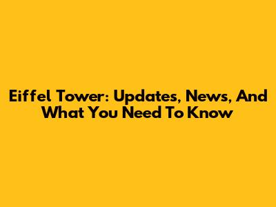 Eiffel Tower: Updates, News, And What You Need To Know