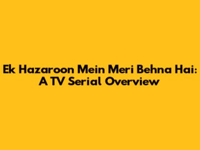 Ek Hazaroon Mein Meri Behna Hai: A TV Serial Overview