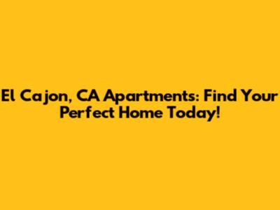 El Cajon, CA Apartments: Find Your Perfect Home Today!