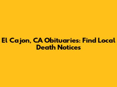 El Cajon, CA Obituaries: Find Local Death Notices