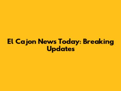 El Cajon News Today: Breaking Updates