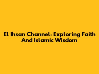 El Ihsan Channel: Exploring Faith And Islamic Wisdom