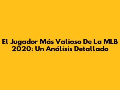 El Jugador Más Valioso De La MLB 2020: Un Análisis Detallado