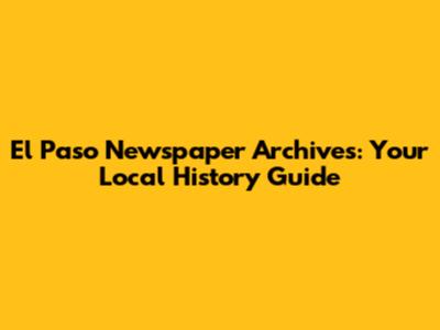 El Paso Newspaper Archives: Your Local History Guide