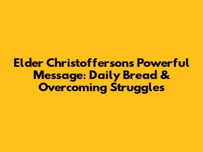 Elder Christofferson's Powerful Message: Daily Bread & Overcoming Struggles