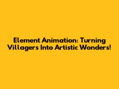 Element Animation: Turning Villagers Into Artistic Wonders!