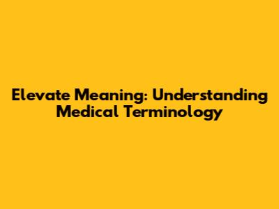 Elevate Meaning: Understanding Medical Terminology