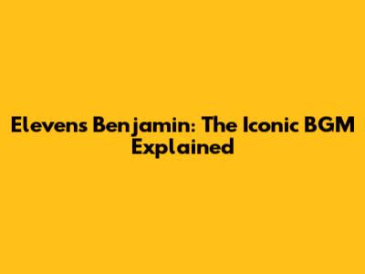 Eleven's Benjamin: The Iconic BGM Explained