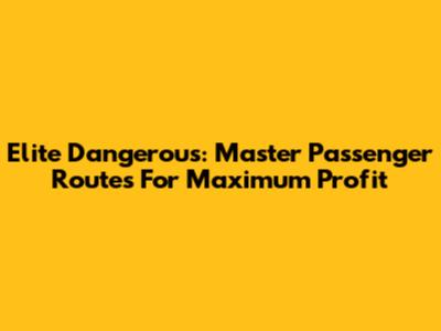 Elite Dangerous: Master Passenger Routes For Maximum Profit