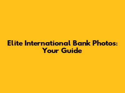 Elite International Bank Photos: Your Guide