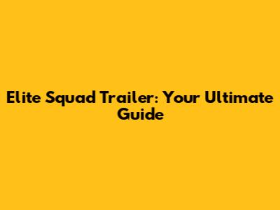 Elite Squad Trailer: Your Ultimate Guide