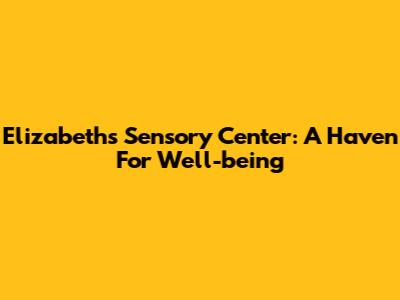 Elizabeth's Sensory Center: A Haven For Well-being