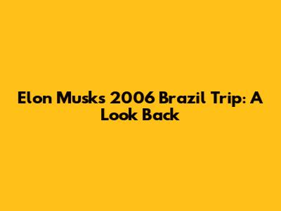 Elon Musk's 2006 Brazil Trip: A Look Back