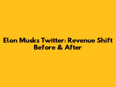 Elon Musk's Twitter: Revenue Shift Before & After