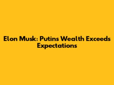 Elon Musk: Putin's Wealth Exceeds Expectations
