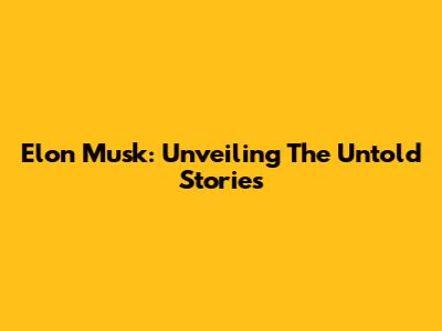 Elon Musk: Unveiling The Untold Stories