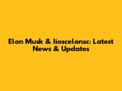 Elon Musk & Iioscelonsc: Latest News & Updates