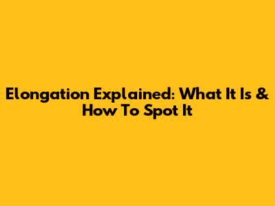 Elongation Explained: What It Is & How To Spot It