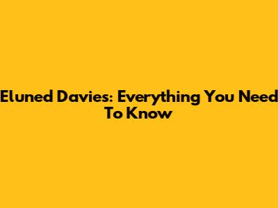 Eluned Davies: Everything You Need To Know
