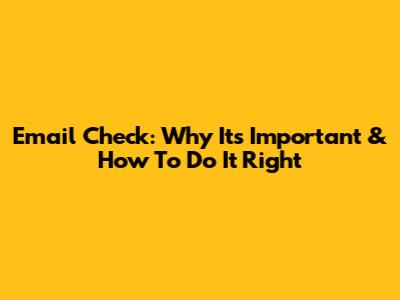Email Check: Why It's Important & How To Do It Right