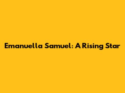 Emanuella Samuel: A Rising Star