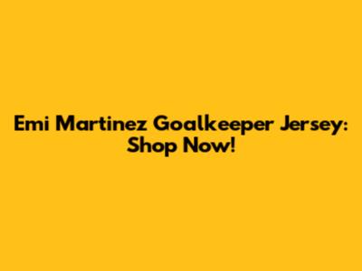 Emi Martinez Goalkeeper Jersey: Shop Now!