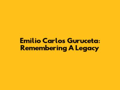 Emilio Carlos Guruceta: Remembering A Legacy