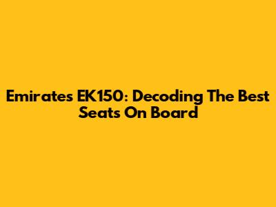 Emirates EK150: Decoding The Best Seats On Board