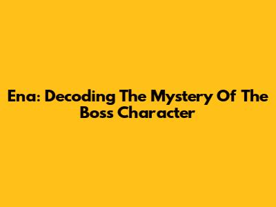 Ena: Decoding The Mystery Of 'The Boss' Character