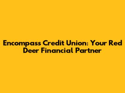 Encompass Credit Union: Your Red Deer Financial Partner