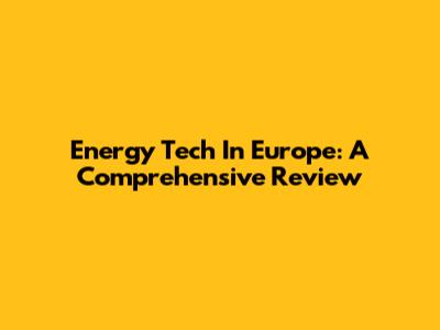 Energy Tech In Europe: A Comprehensive Review