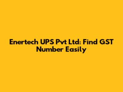 Enertech UPS Pvt Ltd: Find GST Number Easily