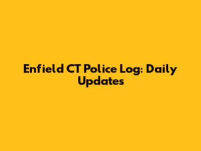 Enfield CT Police Log: Daily Updates