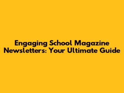 Engaging School Magazine Newsletters: Your Ultimate Guide