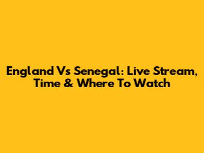 England Vs Senegal: Live Stream, Time & Where To Watch
