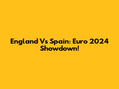 England Vs Spain: Euro 2024 Showdown!