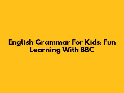 English Grammar For Kids: Fun Learning With BBC