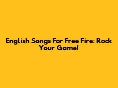 English Songs For Free Fire: Rock Your Game!