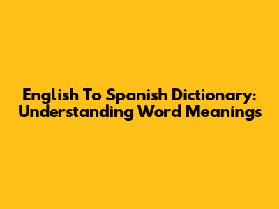 English To Spanish Dictionary: Understanding Word Meanings