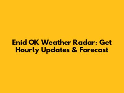 Enid OK Weather Radar: Get Hourly Updates & Forecast