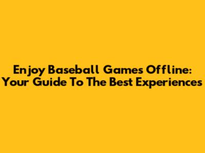 Enjoy Baseball Games Offline: Your Guide To The Best Experiences
