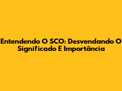 Entendendo O SCO: Desvendando O Significado E Importância