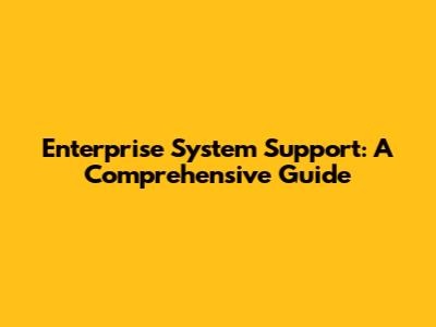 Enterprise System Support: A Comprehensive Guide